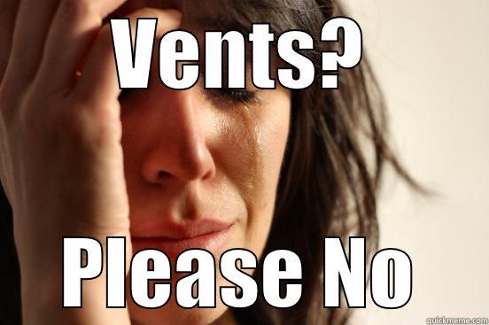 HAHAHA Vents - VENTS? PLEASE NO First World Problems