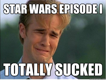 Star Wars Episode I Totally sucked  1990s Problems