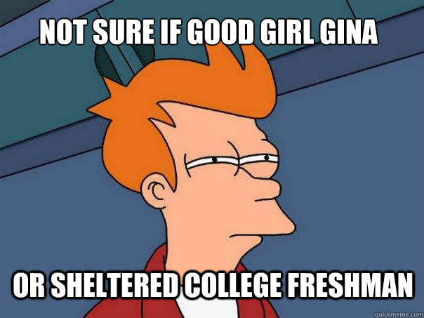 Not sure if Good Girl Gina Or sheltered college freshman - Not sure if Good Girl Gina Or sheltered college freshman  Futurama Fry