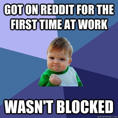 Got on Reddit for the first time at work Wasn't blocked    Success Kid