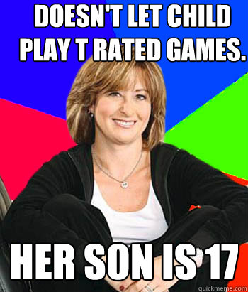 Doesn't let child play T rated games. Her son is 17  Sheltering Suburban Mom