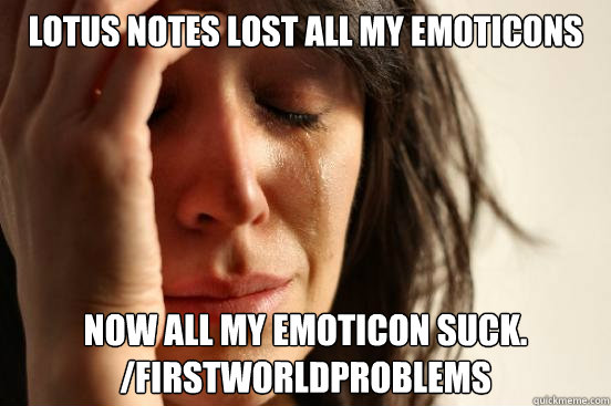 Lotus Notes lost all my emoticons Now all my emoticon suck. /firstworldproblems  First World Problems