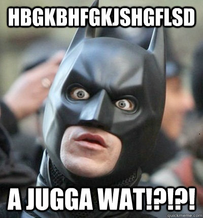 hbgkbhfgkjshgflsd a jugga wat!?!?!  Surprised Batman