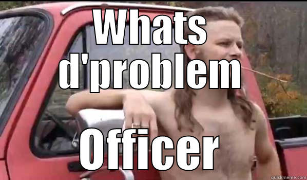 american idiots - WHATS D'PROBLEM OFFICER Almost Politically Correct Redneck