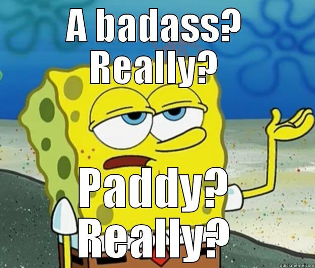 A BADASS? REALLY? PADDY? REALLY? Tough Spongebob