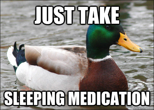 Just take Sleeping medication - Just take Sleeping medication  Actual Advice Mallard