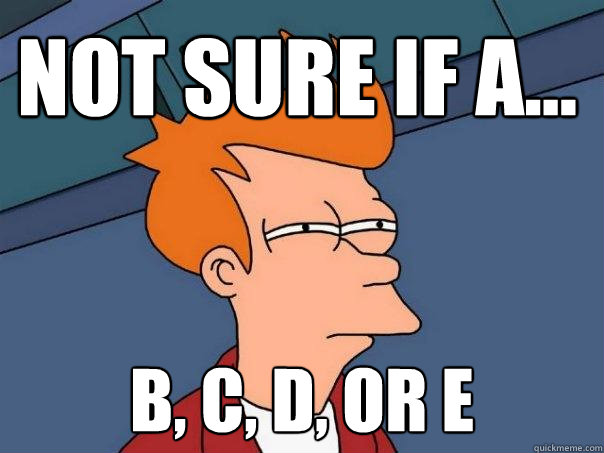 Not sure if A... b, c, d, or e  Futurama Fry