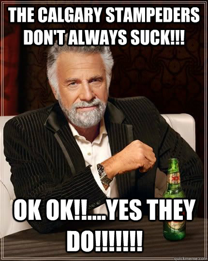 The Calgary Stampeders don't always suck!!! ok ok!!....yes they do!!!!!!! - The Calgary Stampeders don't always suck!!! ok ok!!....yes they do!!!!!!!  I dont always...