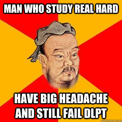 man who study real hard have big headache and still fail dlpt  Confucius says