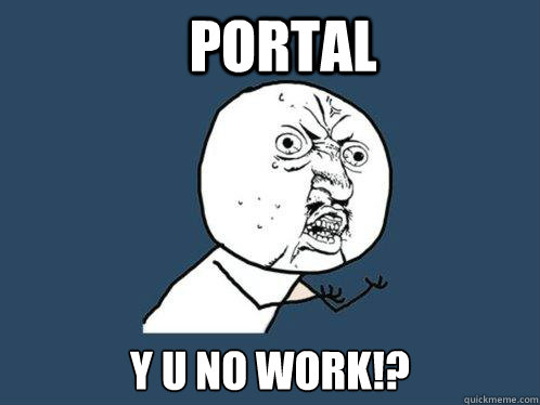 PORTAL y u no work!?  Y U No