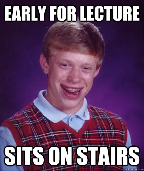 Early for lecture Sits on stairs  Bad Luck Brian