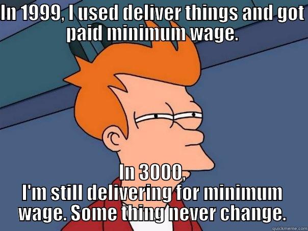 GLOBALIZATION GOES TO THE YEAR 3000 - IN 1999, I USED DELIVER THINGS AND GOT PAID MINIMUM WAGE. IN 3000, I'M STILL DELIVERING FOR MINIMUM WAGE. SOME THING NEVER CHANGE. Futurama Fry