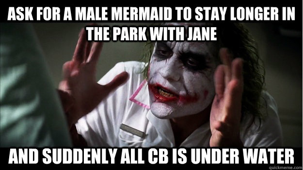 Ask for a male mermaid to stay longer in the park with Jane and suddenly all CB is under water  Joker Mind Loss