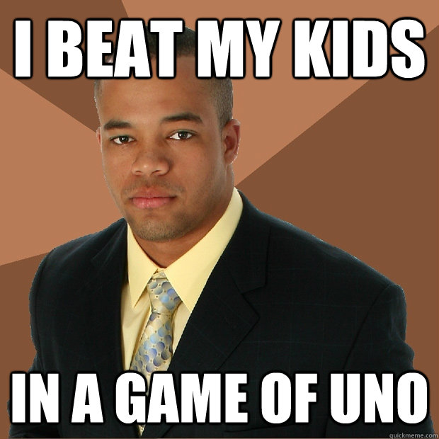 I beat my kids in a game of uno - I beat my kids in a game of uno  Successful Black Man