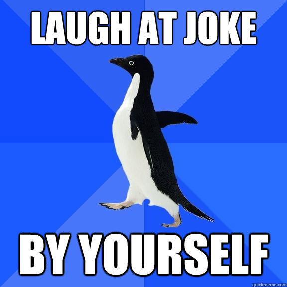 laugh at joke by yourself  Socially Awkward Penguin