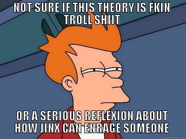 NOT SURE IF THIS THEORY IS FKIN TROLL SHIIT OR A SERIOUS REFLEXION ABOUT HOW JINX CAN ENRAGE SOMEONE Futurama Fry