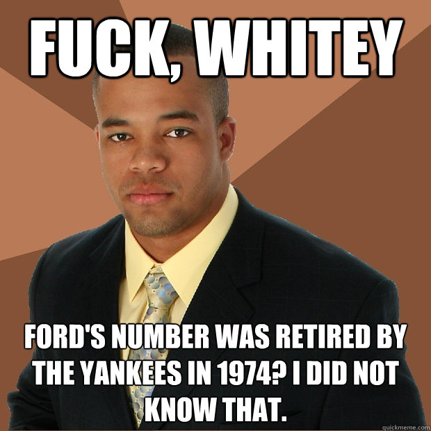 Fuck, Whitey Ford's number was retired by the Yankees in 1974? I did not know that.  Successful Black Man