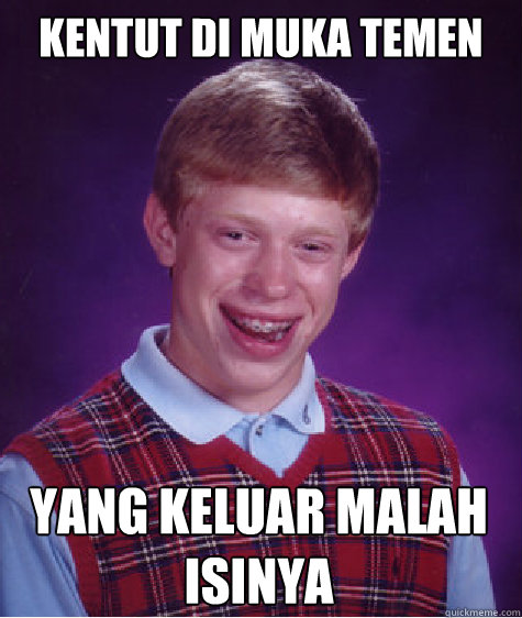 kentut di muka temen yang keluar malah isinya  Bad Luck Brian