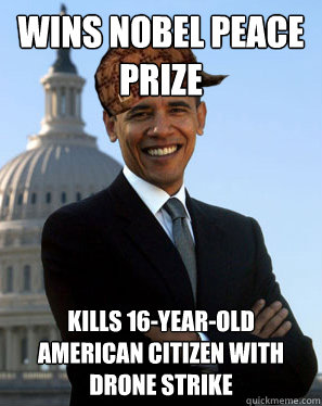 Wins nobel peace prize Kills 16-year-old American citizen with drone strike  Scumbag Obama