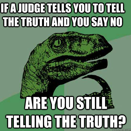 If a Judge tells you to tell the truth and you say no Are you still telling the truth? - If a Judge tells you to tell the truth and you say no Are you still telling the truth?  Philosoraptor