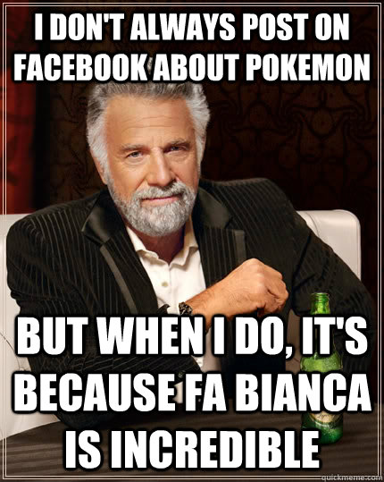 I don't always post on facebook about pokemon but when i do, it's because FA bianca is incredible  The Most Interesting Man In The World