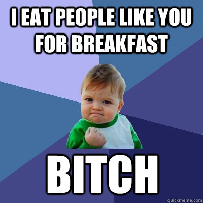 I eat people like you for breakfast BITCH  Success Kid