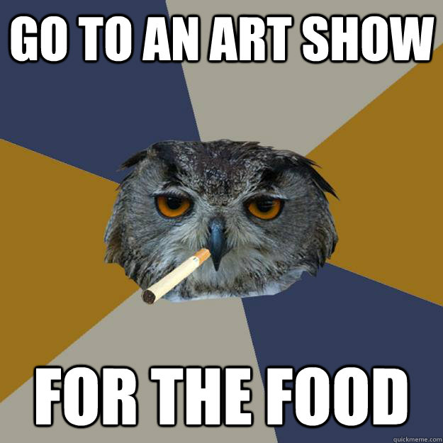 Go to an Art Show for the food - Go to an Art Show for the food  Art Student Owl