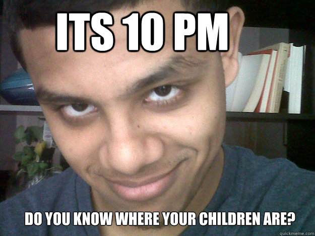 Its 10 pm Do you know where your children are?  