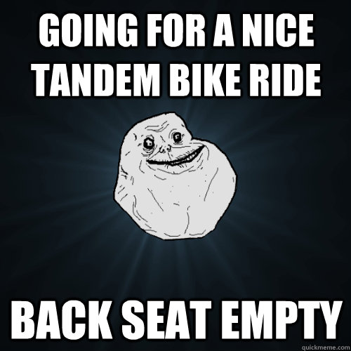 going for a nice tandem bike ride back seat empty - going for a nice tandem bike ride back seat empty  Forever Alone