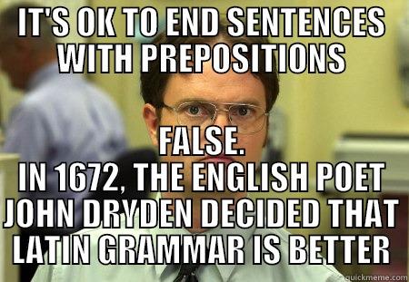 IT'S OK TO END SENTENCES WITH PREPOSITIONS FALSE. IN 1672, THE ENGLISH POET JOHN DRYDEN DECIDED THAT LATIN GRAMMAR IS BETTER Schrute