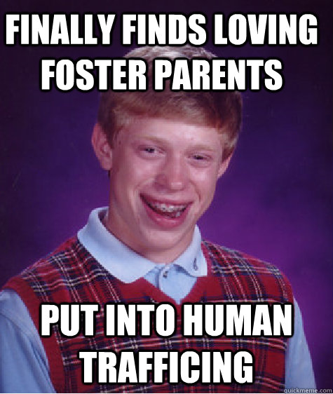 Finally finds loving foster parents put into human trafficing - Finally finds loving foster parents put into human trafficing  Bad Luck Brian