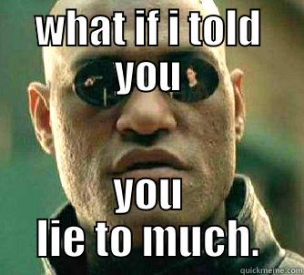 REALY. more lies - WHAT IF I TOLD YOU YOU LIE TO MUCH. Matrix Morpheus