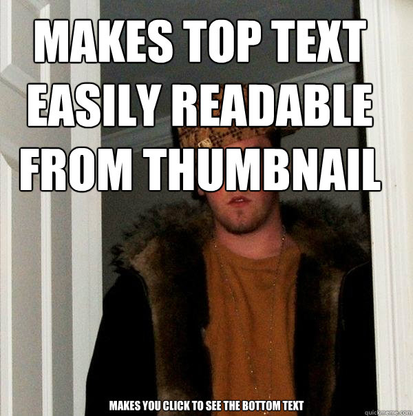 MAKES TOP text easily readable from thumbnail Makes you click to see the bottom text - MAKES TOP text easily readable from thumbnail Makes you click to see the bottom text  Scumbag Steve