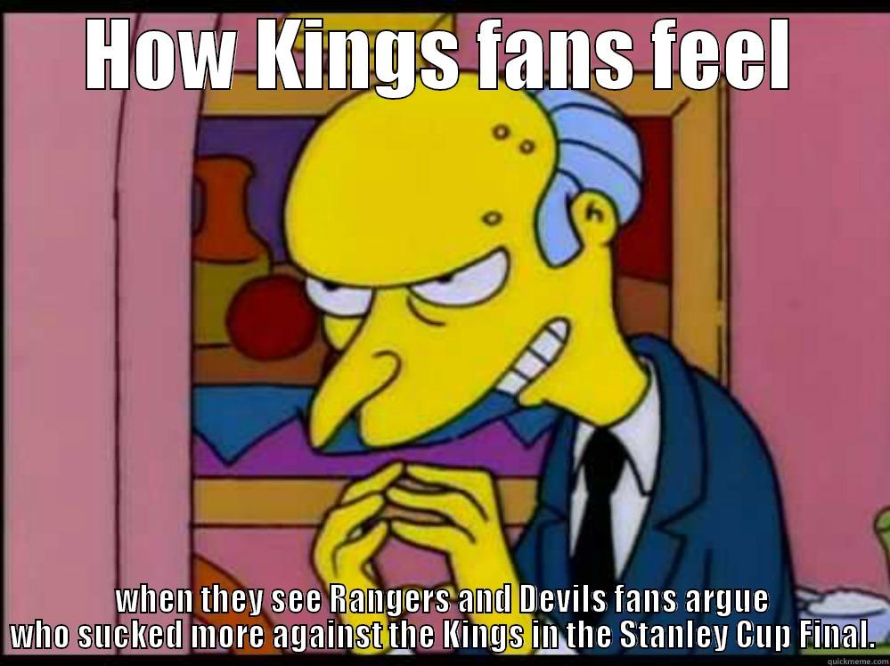 HOW KINGS FANS FEEL WHEN THEY SEE RANGERS AND DEVILS FANS ARGUE WHO SUCKED MORE AGAINST THE KINGS IN THE STANLEY CUP FINAL. Misc