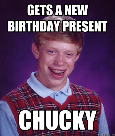 gets a new birthday present chucky - gets a new birthday present chucky  Bad Luck Brian