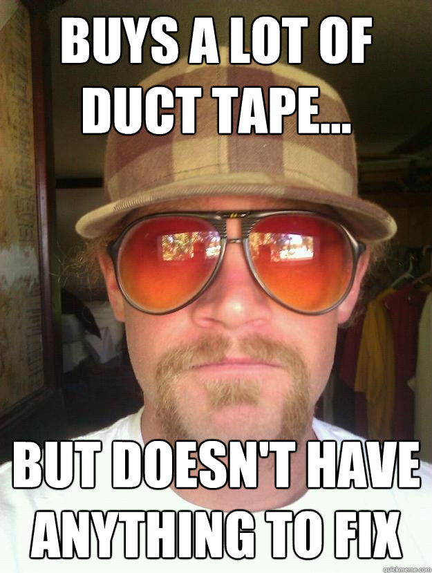 buys a lot of duct tape... but doesn't have anything to fix  