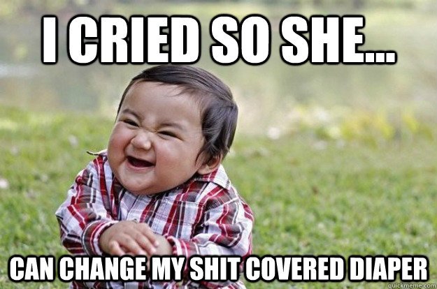 i cried so she... can change my shit covered diaper - i cried so she... can change my shit covered diaper  Evil Baby