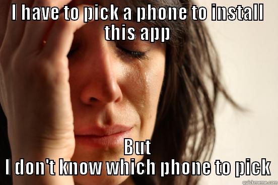 I HAVE TO PICK A PHONE TO INSTALL THIS APP BUT I DON'T KNOW WHICH PHONE TO PICK First World Problems