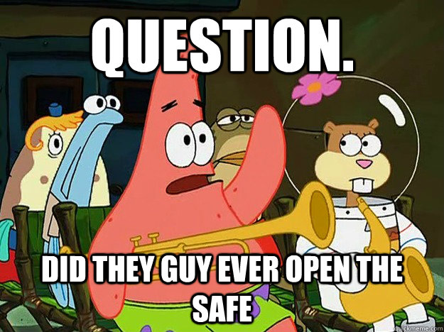 Question. Did they guy ever open the safe  Question Asking Patrick