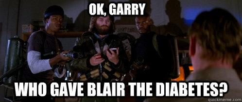 OK, GARRY WHo gave blair the diabetes?  