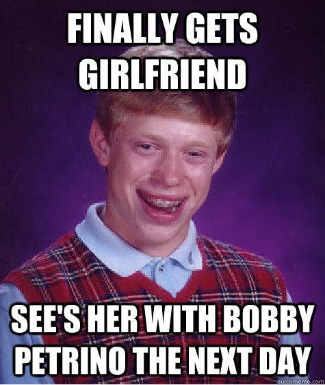 finally gets girlfriend   see's her with bobby petrino the next day - finally gets girlfriend   see's her with bobby petrino the next day  Bad Luck Brian