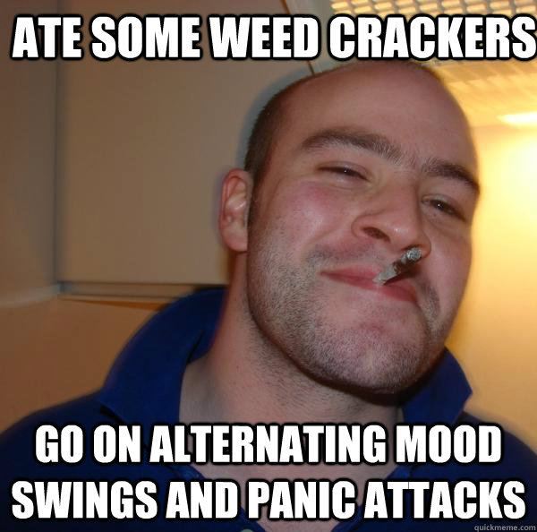 ATE SOME WEED CRACKERS go on alternating mood swings and panic attacks - ATE SOME WEED CRACKERS go on alternating mood swings and panic attacks  Misc