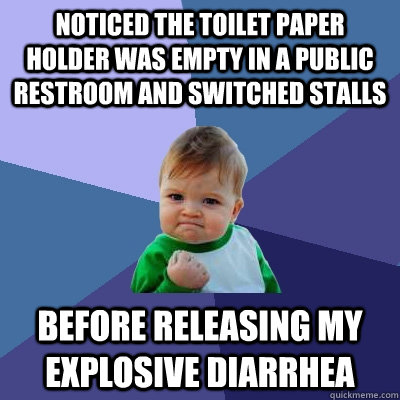 Noticed the toilet paper holder was empty in a public restroom and switched stalls Before releasing my explosive diarrhea - Noticed the toilet paper holder was empty in a public restroom and switched stalls Before releasing my explosive diarrhea  Success Kid