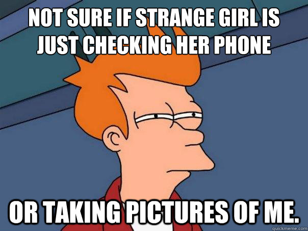 Not sure if strange girl is just checking her phone or taking pictures of me.  Futurama Fry