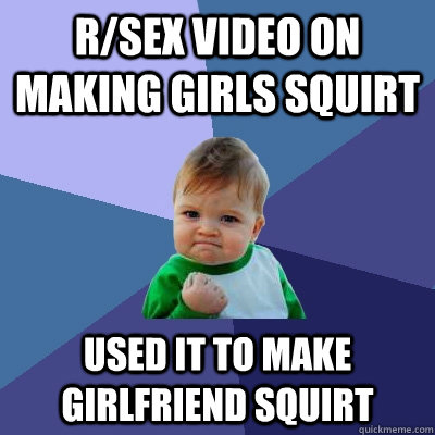 r/sex video on making girls squirt used it to make Girlfriend squirt  Success Kid