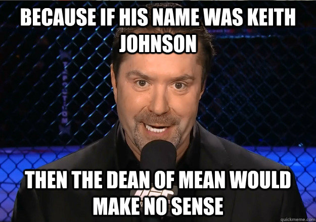 BECAUSE IF HIS NAME WAS KEITH JOHNSON THEN THE DEAN OF MEAN WOULD MAKE NO SENSE  Mike Goldberg