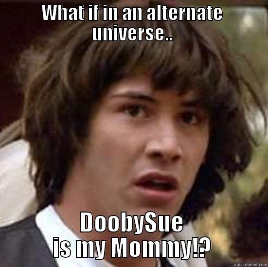 WHAT IF IN AN ALTERNATE UNIVERSE.. DOOBYSUE IS MY MOMMY!? conspiracy keanu