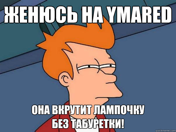 женюсь на ymared она вкрутит лампочку
без табур
  Futurama Fry