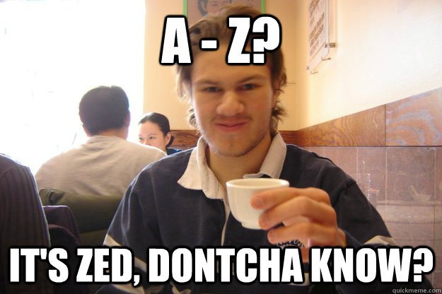 a - z? it's zed, dontcha know? - a - z? it's zed, dontcha know?  Socially Awkward Canadian