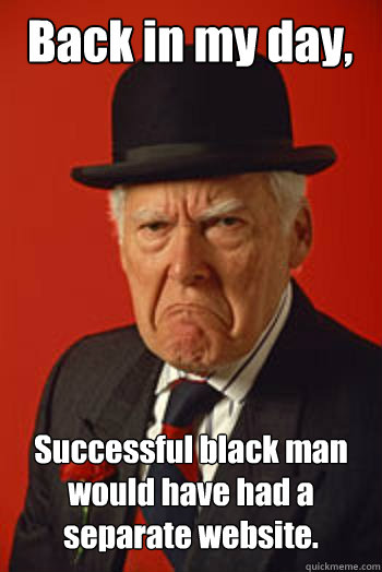 Back in my day, Successful black man would have had a separate website.  - Back in my day, Successful black man would have had a separate website.   Pissed old guy